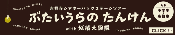 吉祥寺シアターバックステージツアー「ぶたいうらのたんけん with妖精大図鑑」イベントページへのバナーリンク
